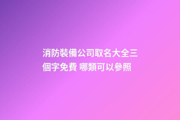 消防裝備公司取名大全三個字免費 哪類可以參照
